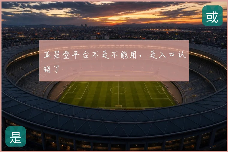 亚星登平台不是不能用，是入口认错了