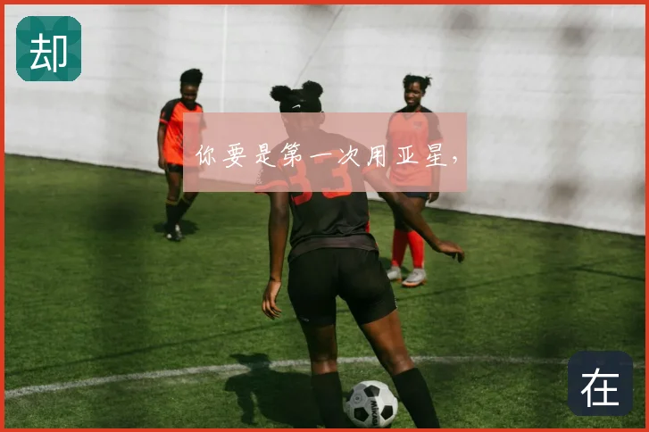 你要是第一次用亚星,