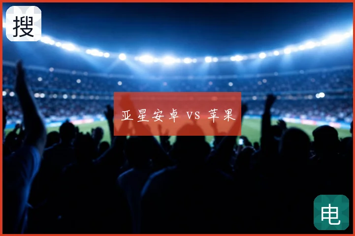 亚星安卓 vs 苹果